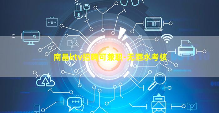 南昌ktv招聘可兼职-无酒水考核
